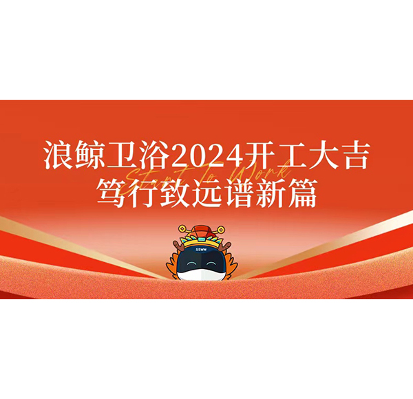 浪鯨衛(wèi)浴2024開(kāi)工大吉 篤行致遠(yuǎn)譜新篇